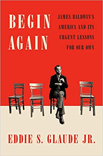 Begin Again: James Baldwin’s America and Its Urgent Lessons for Our Own