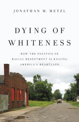 Dying of Whiteness: How the Politics of Racial Resentment Is Killing America’s Heartland