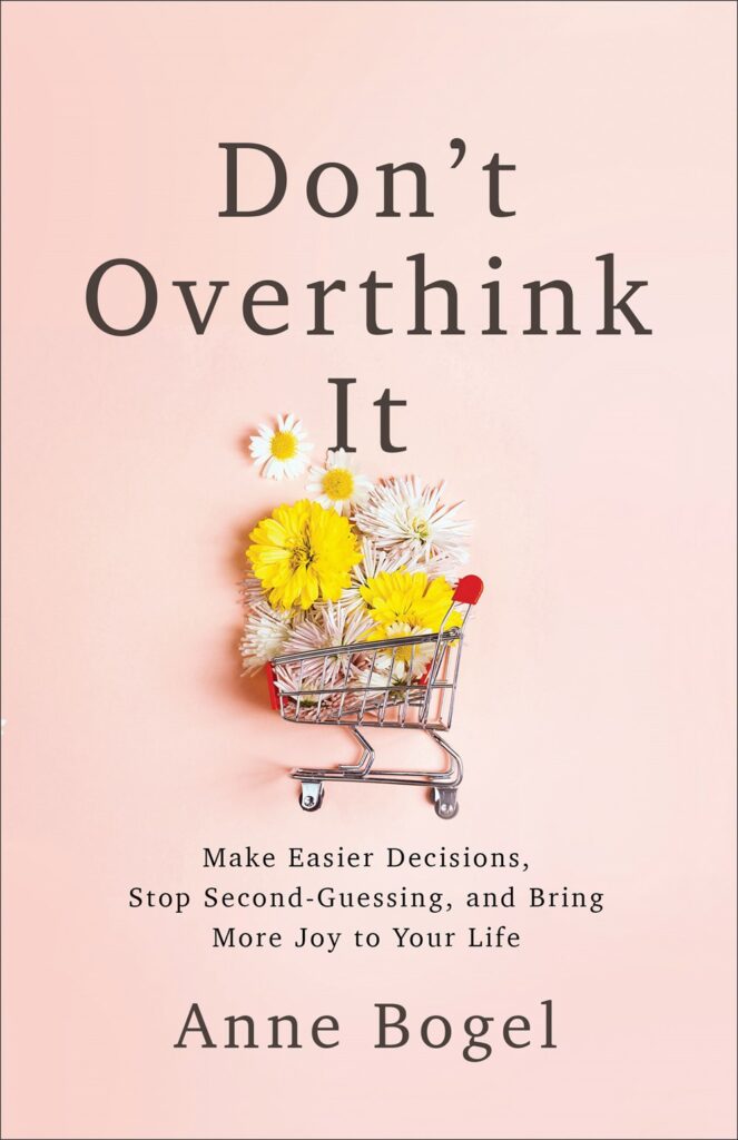 Don’t Overthink It : Make Easier Decisions, Stop Second-Guessing, and Bring More Joy to Your Life